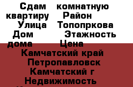 Сдам 1-комнатную квартиру  › Район ­ 683 031 › Улица ­ Топопркова › Дом ­ 9/9 › Этажность дома ­ 10 › Цена ­ 11 000 - Камчатский край, Петропавловск-Камчатский г. Недвижимость » Квартиры аренда   